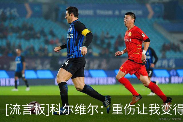 [流言板]科尔维尔：重伤让我变得更好；阿隆索给切尔西注入好的战术
